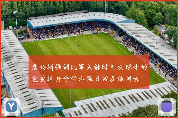詹姆斯强调比赛关键时刻发球手的重要性并呼吁加强日常发球训练