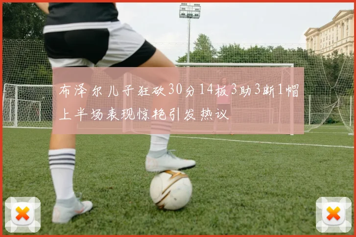 布泽尔儿子狂砍30分14板3助3断1帽上半场表现惊艳引发热议