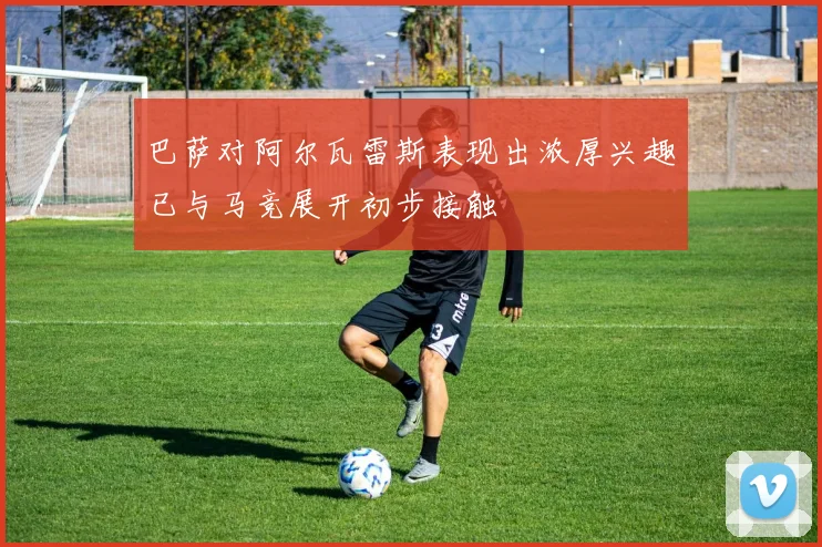 巴萨对阿尔瓦雷斯表现出浓厚兴趣已与马竞展开初步接触