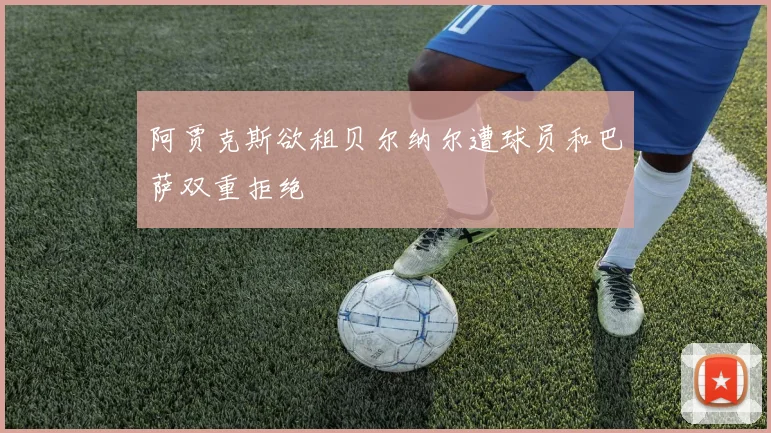 阿贾克斯欲租贝尔纳尔遭球员和巴萨双重拒绝