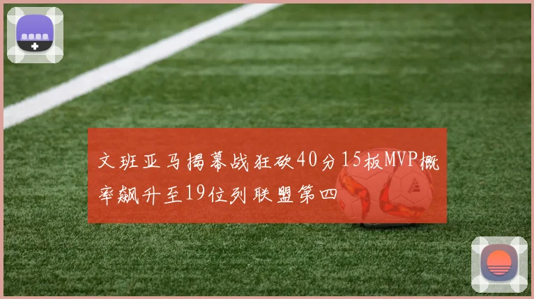 文班亚马揭幕战狂砍40分15板MVP概率飙升至19位列联盟第四