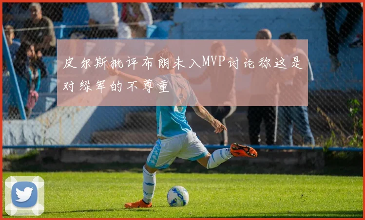 皮尔斯批评布朗未入MVP讨论称这是对绿军的不尊重