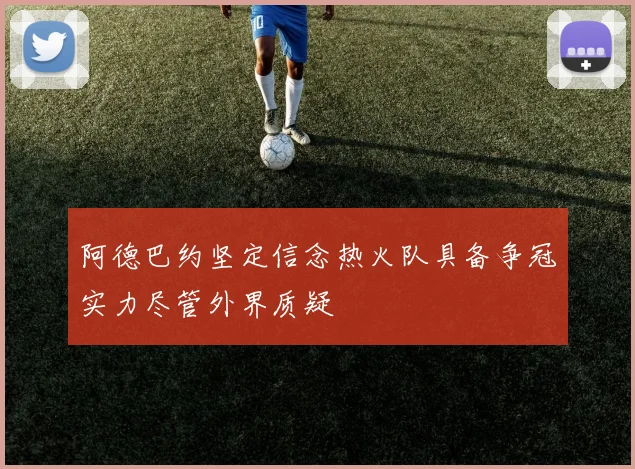 阿德巴约坚定信念热火队具备争冠实力尽管外界质疑