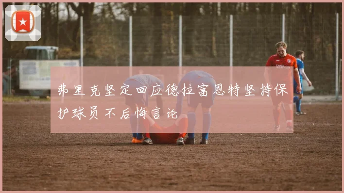 弗里克坚定回应德拉富恩特坚持保护球员不后悔言论