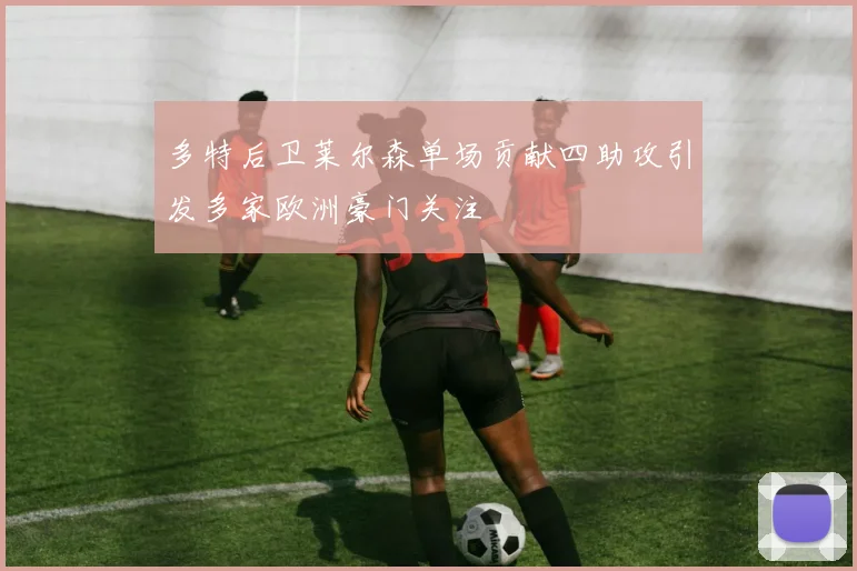 多特后卫莱尔森单场贡献四助攻引发多家欧洲豪门关注