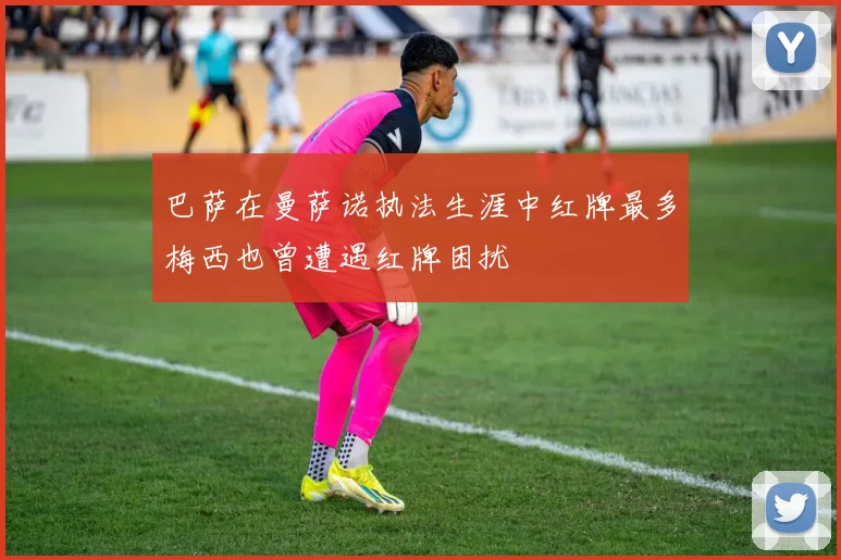 巴萨在曼萨诺执法生涯中红牌最多梅西也曾遭遇红牌困扰