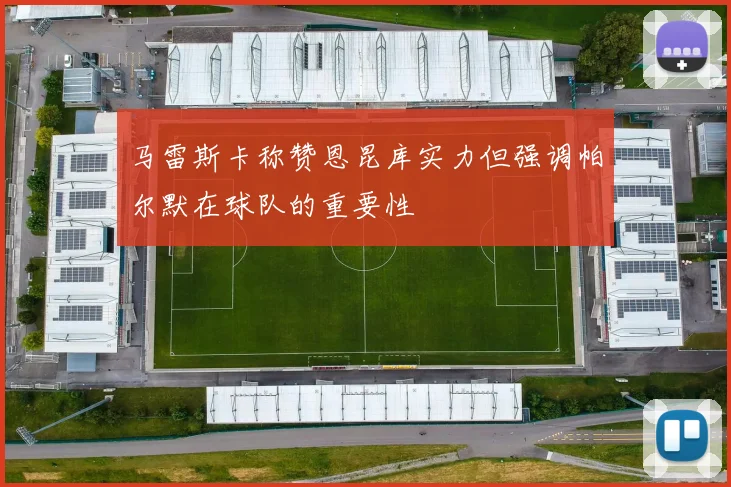 马雷斯卡称赞恩昆库实力但强调帕尔默在球队的重要性