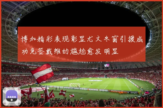 博加精彩表现彰显尤文冬窗引援成功免签戴维的尴尬愈发明显
