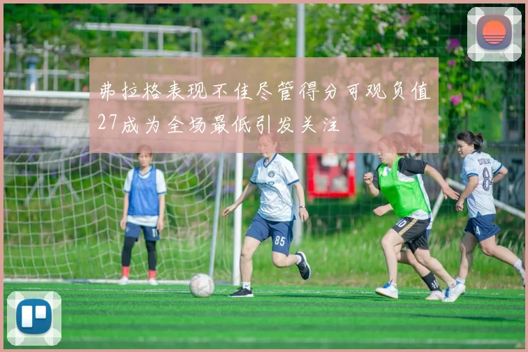 弗拉格表现不佳尽管得分可观负值27成为全场最低引发关注