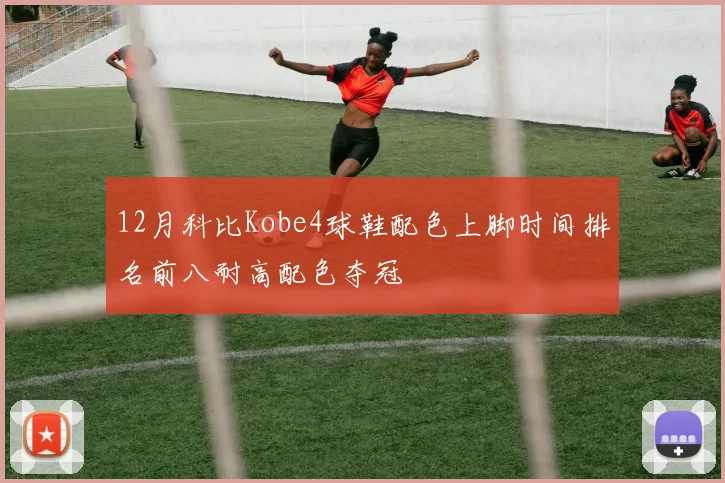 12月科比Kobe4球鞋配色上脚时间排名前八耐高配色夺冠