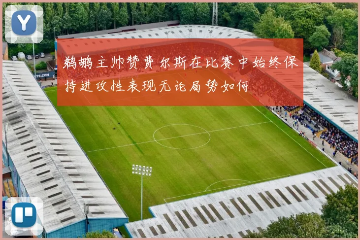 鹈鹕主帅赞费尔斯在比赛中始终保持进攻性表现无论局势如何