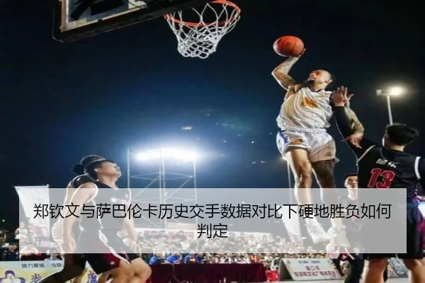 郑钦文与萨巴伦卡历史交手数据对比下硬地胜负如何判定
